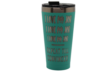 RTIC 16 oz. Tumbler - I Love My Job, I Love My Job, I Love My Job... Repeat Till Convinced