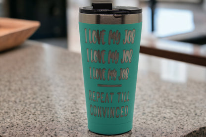 RTIC 16 oz. Tumbler - I Love My Job, I Love My Job, I Love My Job... Repeat Till Convinced